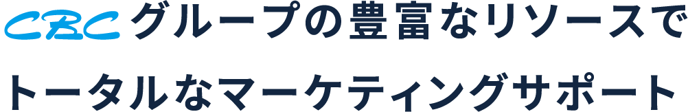 CBCグループの豊富なリソースでトータルなマーケティングサポート