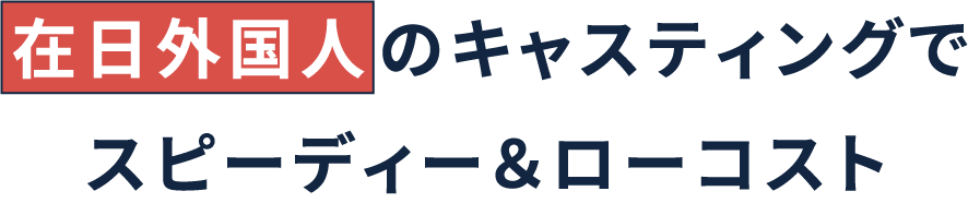 在日外国人のキャスティングでスピーディーローコスト